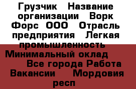 Грузчик › Название организации ­ Ворк Форс, ООО › Отрасль предприятия ­ Легкая промышленность › Минимальный оклад ­ 24 000 - Все города Работа » Вакансии   . Мордовия респ.
